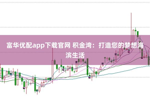 富华优配app下载官网 积金湾：打造您的梦想海滨生活