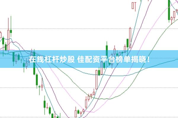 在线杠杆炒股 佳配资平台榜单揭晓！
