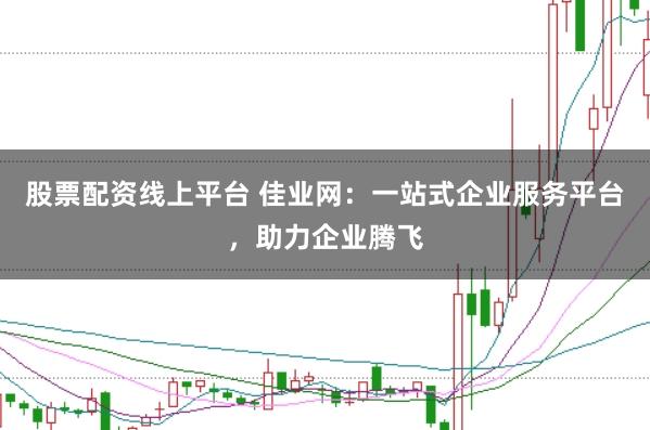 股票配资线上平台 佳业网：一站式企业服务平台，助力企业腾飞