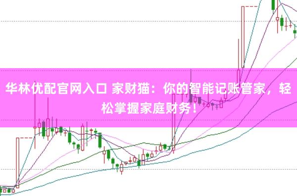 华林优配官网入口 家财猫：你的智能记账管家，轻松掌握家庭财务！
