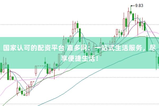 国家认可的配资平台 嘉多网：一站式生活服务，尽享便捷生活！