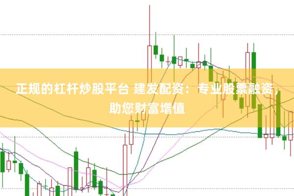正规的杠杆炒股平台 建发配资：专业股票融资，助您财富增值