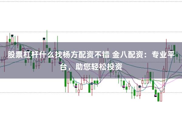 股票杠杆什么找杨方配资不错 金八配资：专业平台，助您轻松投资