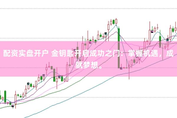 配资实盘开户 金钥匙开启成功之门:掌握机遇,成就梦想。