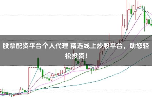 股票配资平台个人代理 精选线上炒股平台，助您轻松投资！
