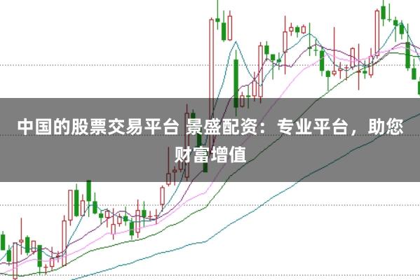 中国的股票交易平台 景盛配资：专业平台，助您财富增值