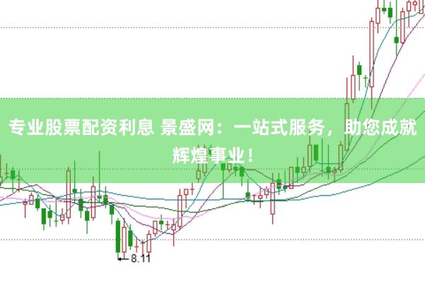 专业股票配资利息 景盛网:一站式服务,助您成就辉煌事业!