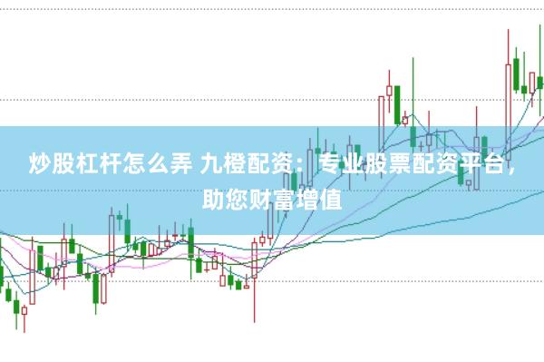 炒股杠杆怎么弄 九橙配资：专业股票配资平台，助您财富增值
