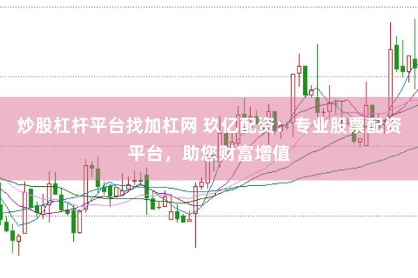 炒股杠杆平台找加杠网 玖亿配资：专业股票配资平台，助您财富增值