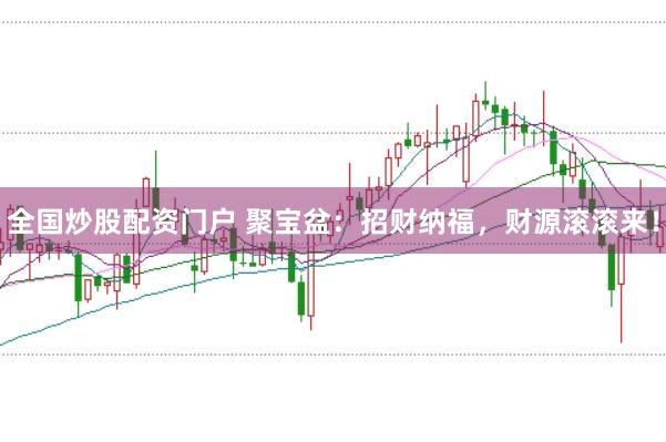全国炒股配资门户 聚宝盆：招财纳福，财源滚滚来！