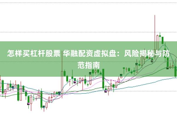 怎样买杠杆股票 华融配资虚拟盘：风险揭秘与防范指南