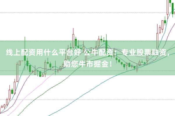 线上配资用什么平台好 公牛配资：专业股票融资，助您牛市掘金！