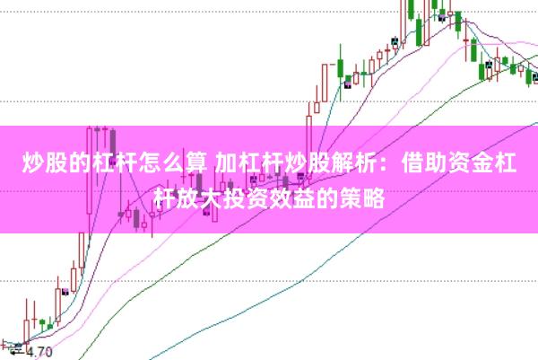 炒股的杠杆怎么算 加杠杆炒股解析：借助资金杠杆放大投资效益的策略