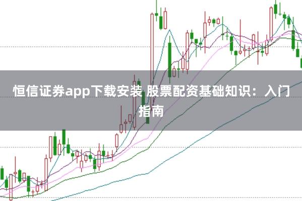 恒信证券app下载安装 股票配资基础知识：入门指南