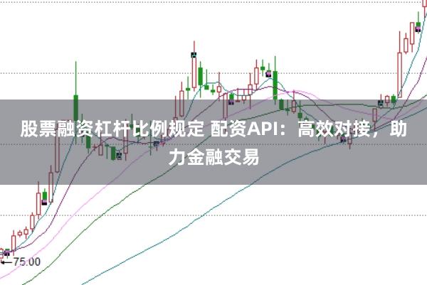 股票融资杠杆比例规定 配资API：高效对接，助力金融交易