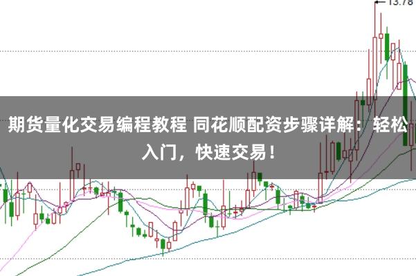 期货量化交易编程教程 同花顺配资步骤详解：轻松入门，快速交易！