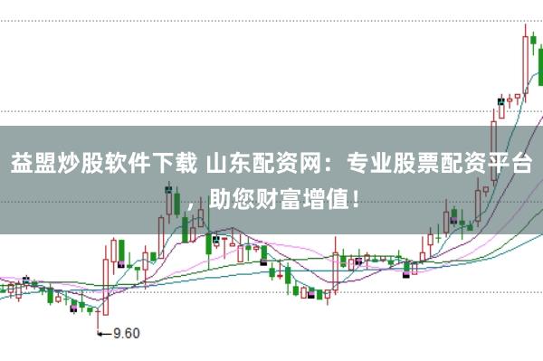 益盟炒股软件下载 山东配资网：专业股票配资平台，助您财富增值！