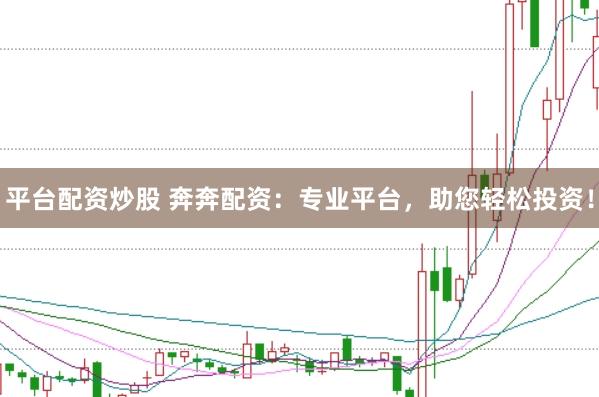 平台配资炒股 奔奔配资：专业平台，助您轻松投资！