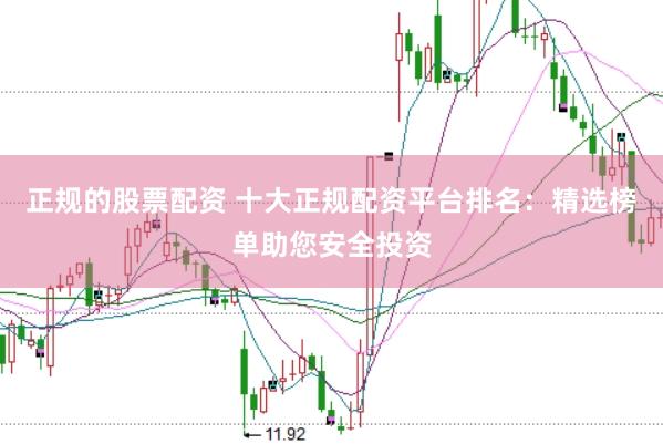 正规的股票配资 十大正规配资平台排名：精选榜单助您安全投资