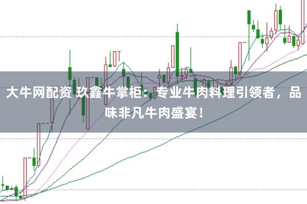 大牛网配资 玖鑫牛掌柜：专业牛肉料理引领者，品味非凡牛肉盛宴！