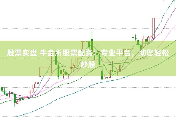 股票实盘 牛金所股票配资：专业平台，助您轻松炒股