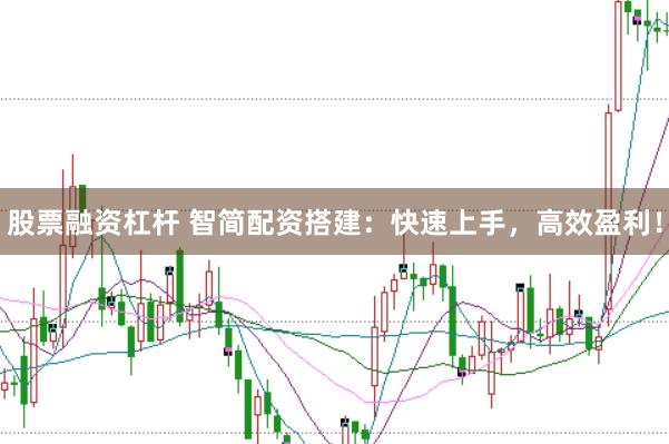 股票融资杠杆 智简配资搭建：快速上手，高效盈利！