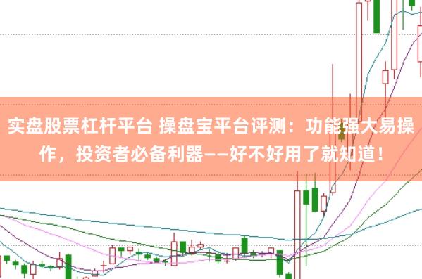 实盘股票杠杆平台 操盘宝平台评测：功能强大易操作，投资者必备利器——好不好用了就知道！