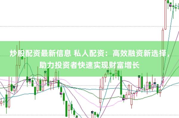 炒股配资最新信息 私人配资：高效融资新选择，助力投资者快速实现财富增长