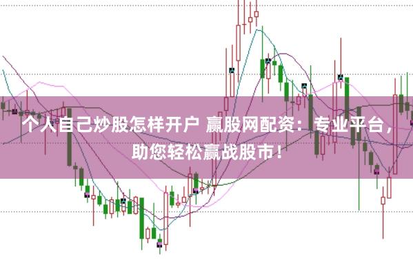 个人自己炒股怎样开户 赢股网配资：专业平台，助您轻松赢战股市！