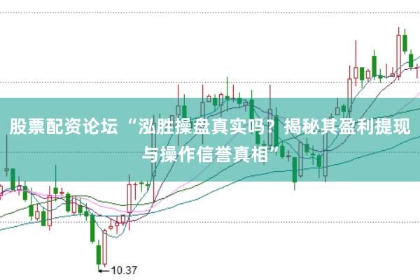 股票配资论坛 “泓胜操盘真实吗？揭秘其盈利提现与操作信誉真相”