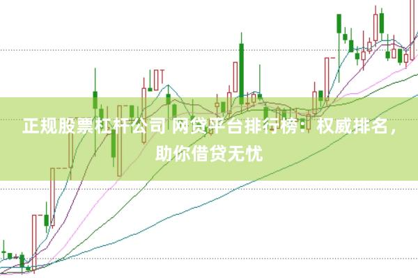 正规股票杠杆公司 网贷平台排行榜：权威排名，助你借贷无忧