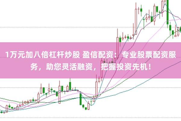 1万元加八倍杠杆炒股 盈信配资：专业股票配资服务，助您灵活融资，把握投资先机！