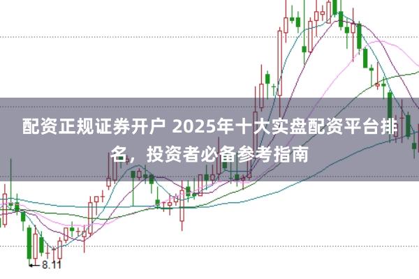 配资正规证券开户 2025年十大实盘配资平台排名,投资者必备参考指南