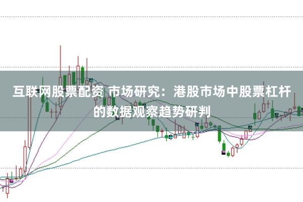 互联网股票配资 市场研究：港股市场中股票杠杆的数据观察趋势研判