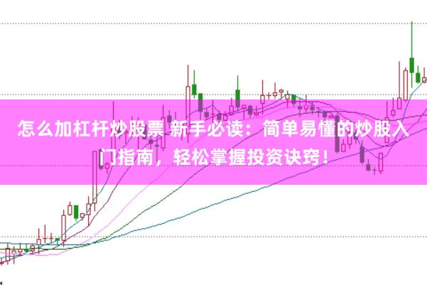怎么加杠杆炒股票 新手必读：简单易懂的炒股入门指南，轻松掌握投资诀窍！